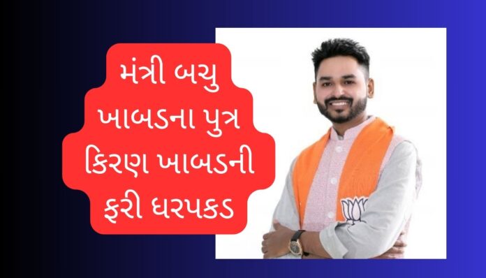મંત્રી બચુ ખાબડના પુત્ર કિરણ ખાબડની ફરી ધરપકડ